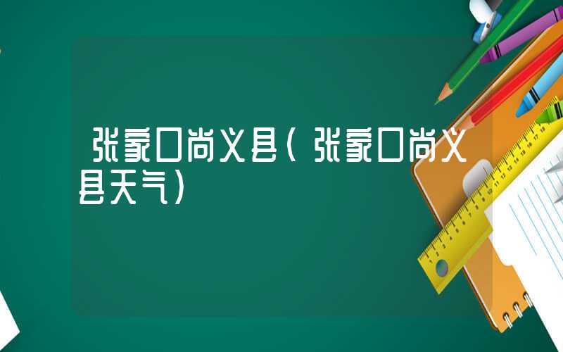 张家口尚义县(张家口尚义县天气)