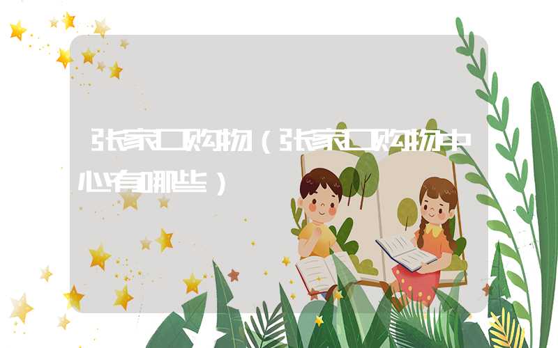张家口购物（张家口购物中心有哪些）
