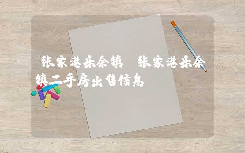 张家港乐余镇（张家港乐余镇二手房出售信息）