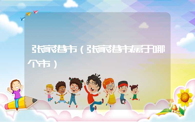 张家港市（张家港市属于哪个市）
