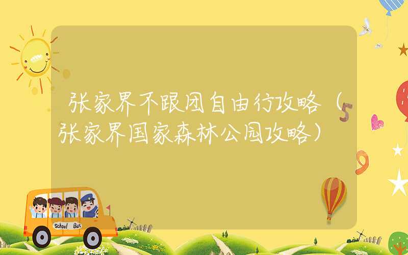 张家界不跟团自由行攻略（张家界国家森林公园攻略）