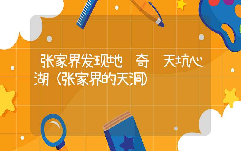 张家界发现地质奇观天坑心湖（张家界的天洞）