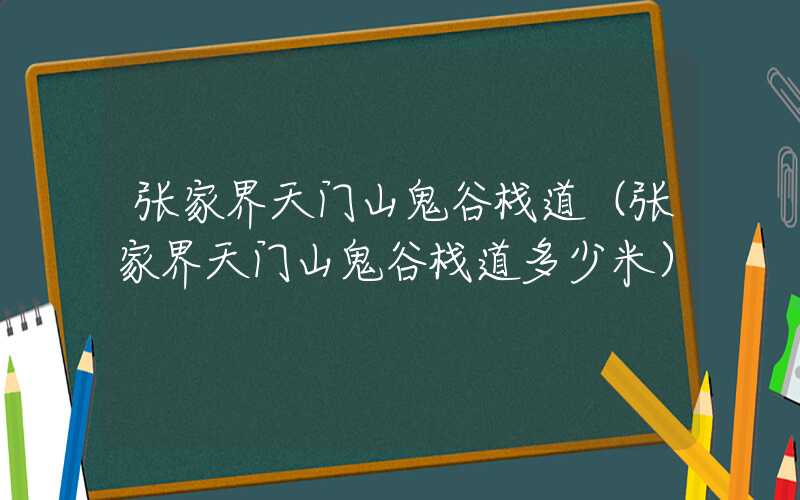 张家界天门山鬼谷栈道(张家界天门山鬼谷栈道多少米)