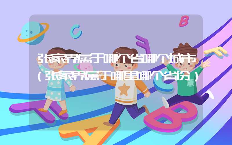 张家界属于哪个省哪个城市（张家界属于哪里哪个省份）