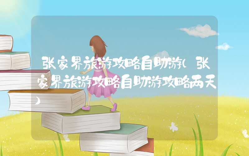 张家界旅游攻略自助游（张家界旅游攻略自助游攻略两天）