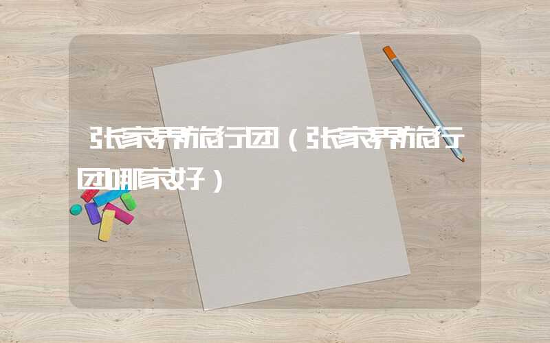 张家界旅行团（张家界旅行团哪家好）