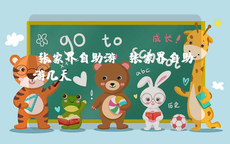 张家界自助游（张家界自助游几天）
