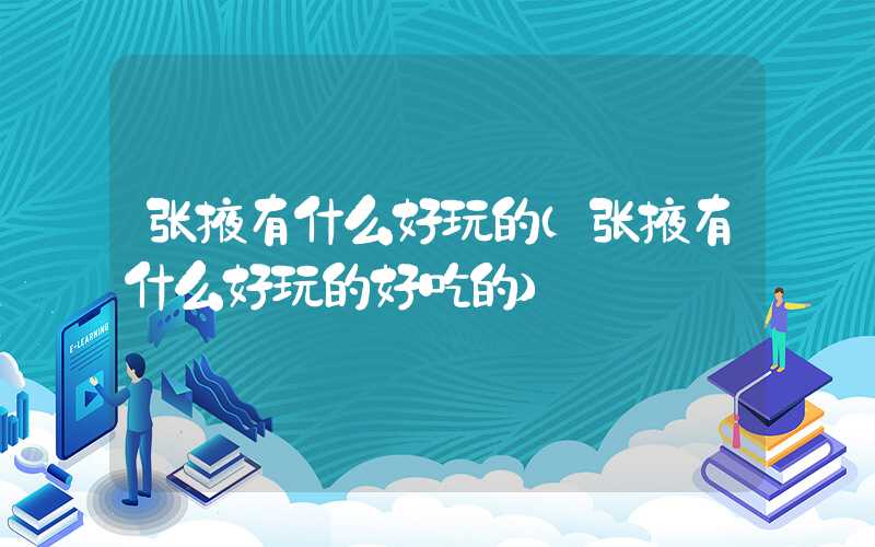 张掖有什么好玩的(张掖有什么好玩的好吃的)