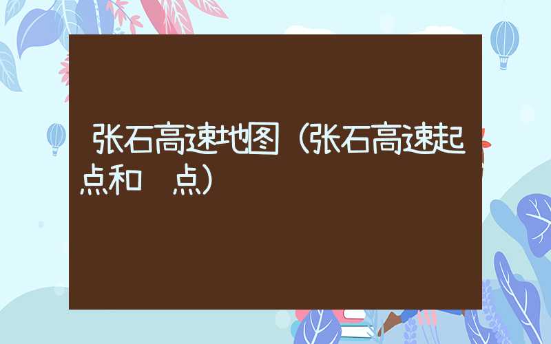 张石高速地图（张石高速起点和终点）