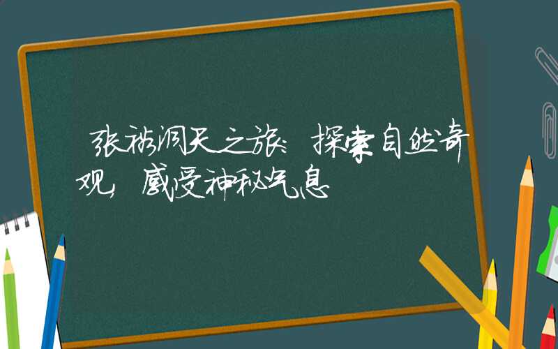 张裕洞天之旅：探索自然奇观，感受神秘气息