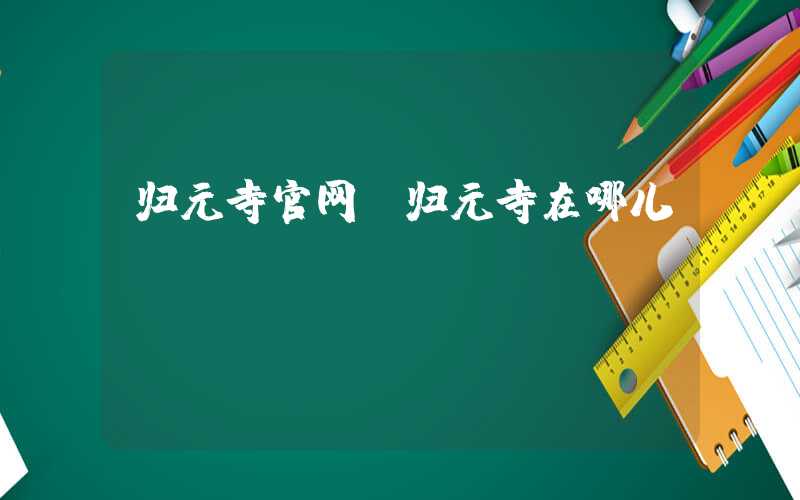 归元寺官网（归元寺在哪儿）