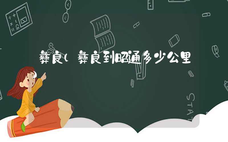 彝良（彝良到昭通多少公里）