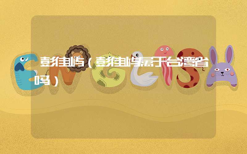 彭佳屿（彭佳屿属于台湾省吗）