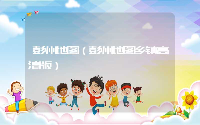 彭州地图（彭州地图乡镇高清版）