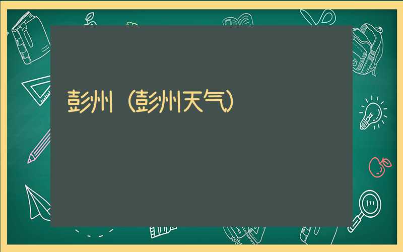 彭州（彭州天气）