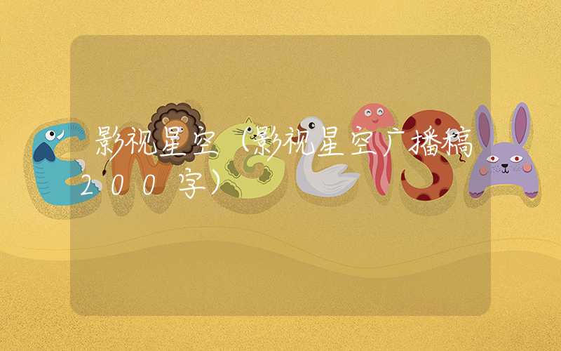 影视星空（影视星空广播稿200字）
