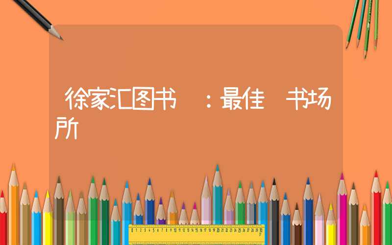 徐家汇图书馆:最佳读书场所