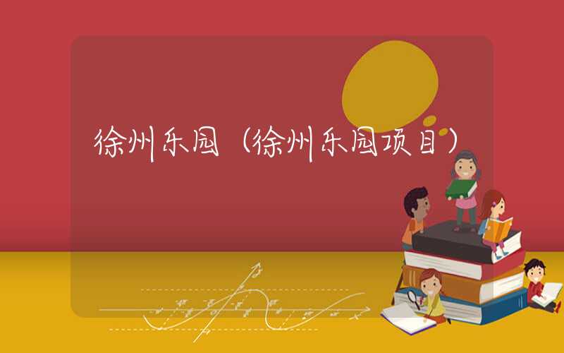 徐州乐园（徐州乐园项目）