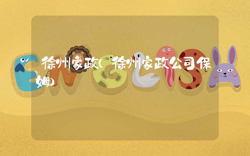 徐州家政（徐州家政公司保姆）