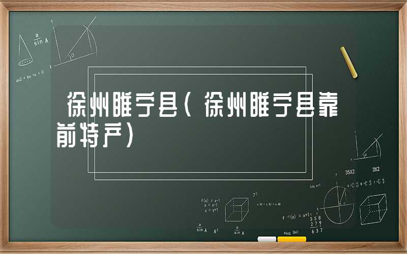 徐州睢宁县（徐州睢宁县靠前特产）
