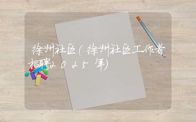 徐州社区（徐州社区工作者招聘2025年）
