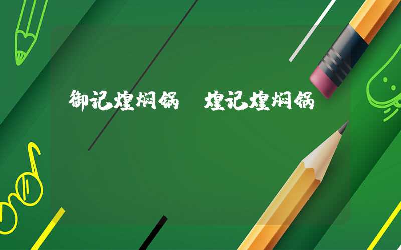 御记煌焖锅（煌记煌焖锅）