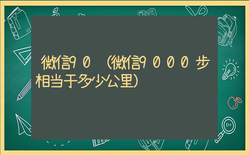 微信90（微信9000步相当于多少公里）