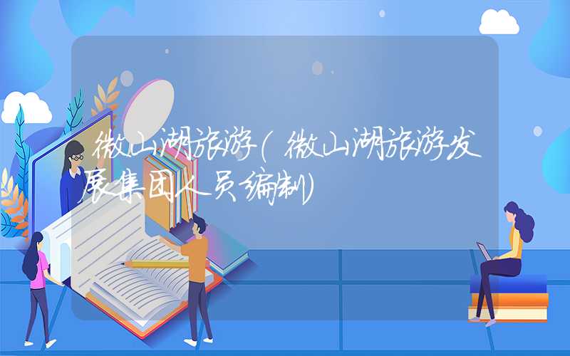 微山湖旅游（微山湖旅游发展集团人员编制）