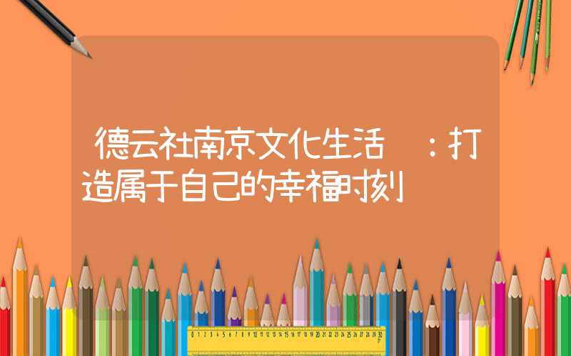 德云社南京文化生活馆:打造属于自己的幸福时刻