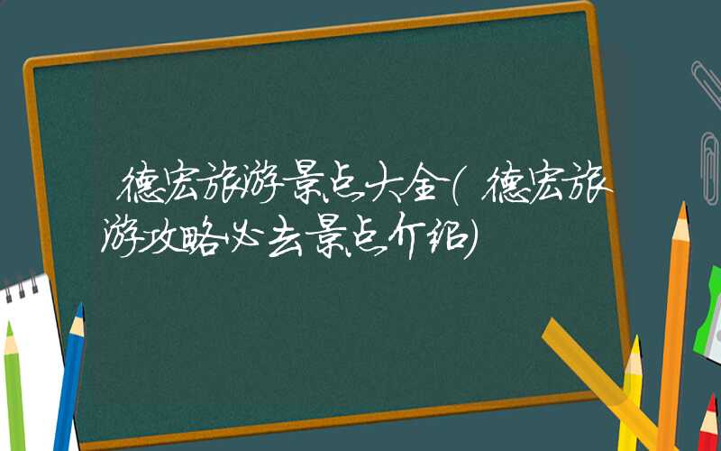 德宏旅游景点大全（德宏旅游攻略必去景点介绍）