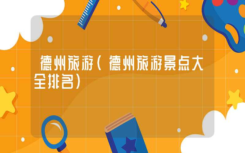 德州旅游（德州旅游景点大全排名）