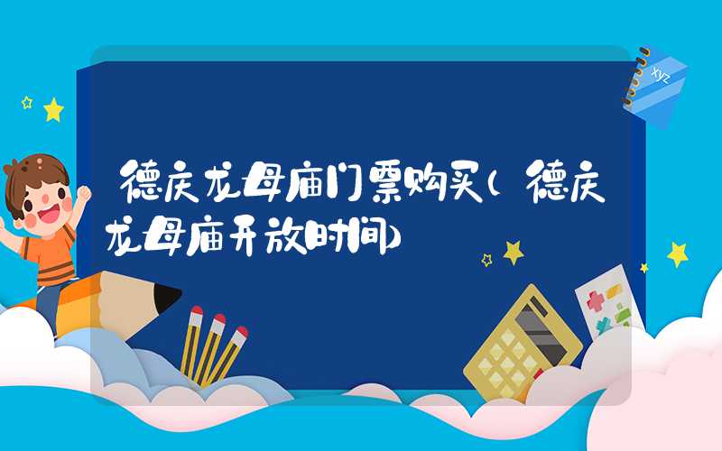 德庆龙母庙门票购买（德庆龙母庙开放时间）