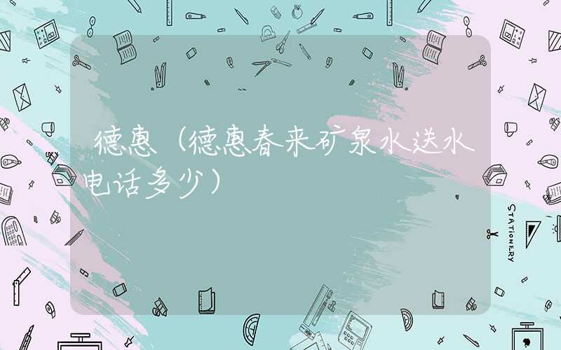 德惠（德惠春来矿泉水送水电话多少）