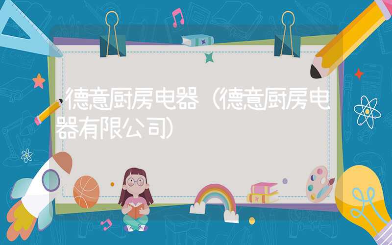 德意厨房电器（德意厨房电器有限公司）