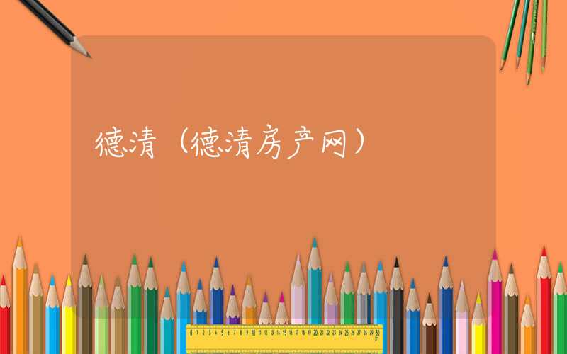 德清（德清房产网）