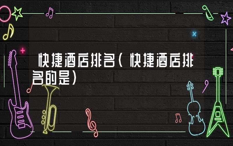 快捷酒店排名（快捷酒店排名的是）