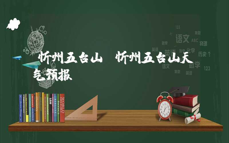 忻州五台山（忻州五台山天气预报）