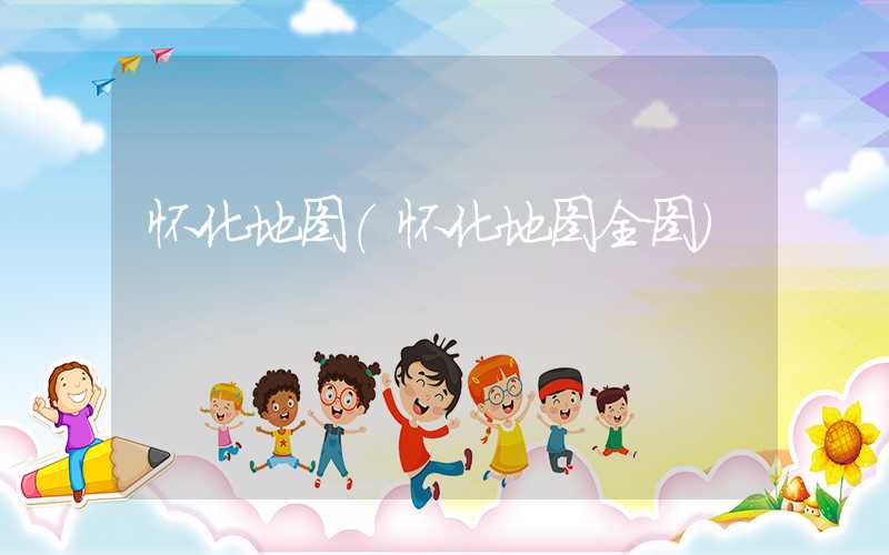 怀化地图（怀化地图全图）