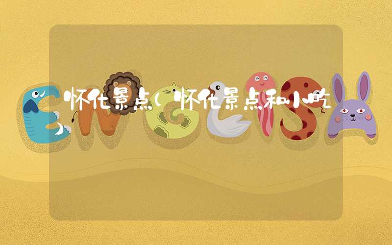 怀化景点（怀化景点和小吃）