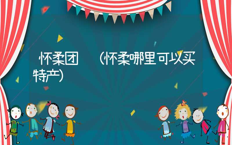 怀柔团购(怀柔哪里可以买特产)