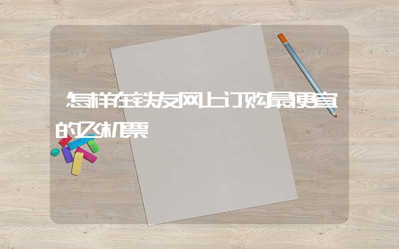 怎样在铁友网上订购最便宜的飞机票
