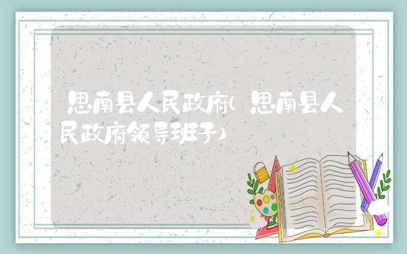思南县人民政府(思南县人民政府领导班子)