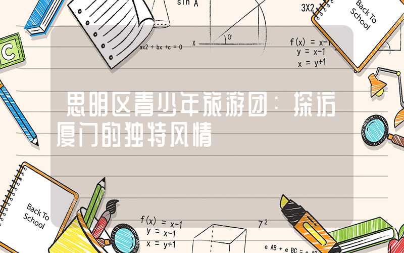 思明区青少年旅游团：探访厦门的独特风情
