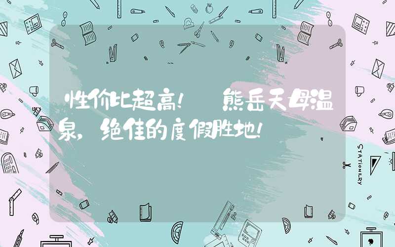 性价比超高! 熊岳天母温泉,绝佳的度假胜地!