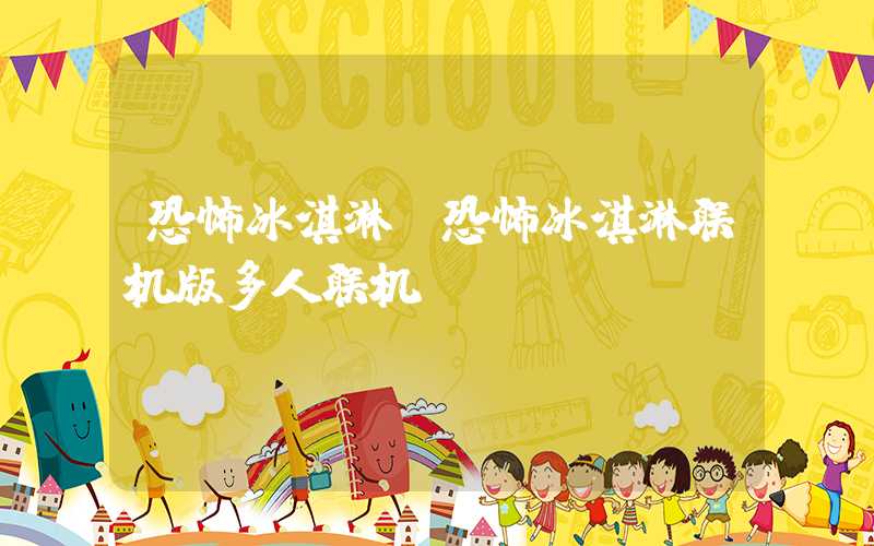 恐怖冰淇淋（恐怖冰淇淋联机版多人联机）
