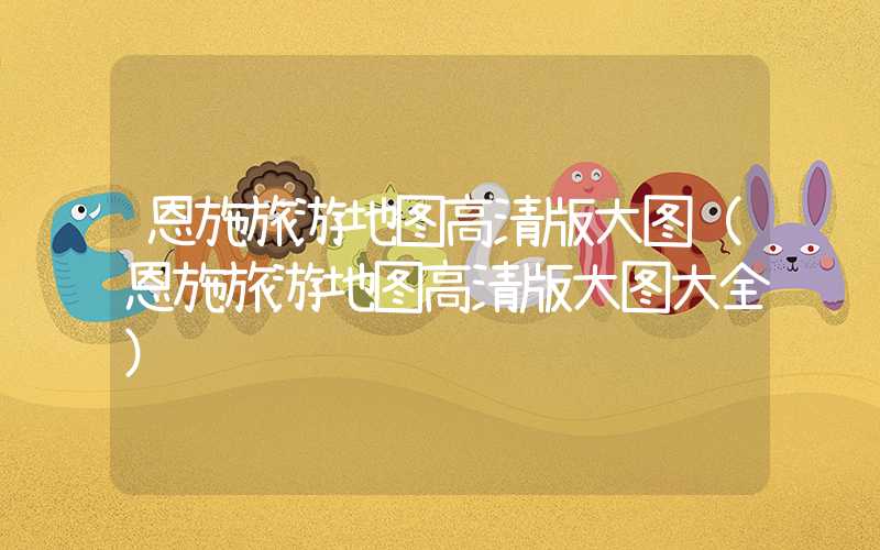 恩施旅游地图高清版大图（恩施旅游地图高清版大图大全）