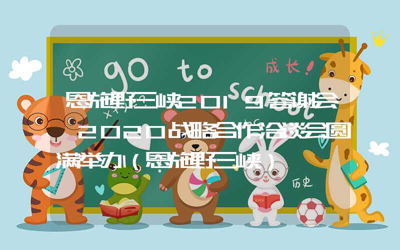 恩施野三峡2019答谢会暨2020战略合作洽谈会圆满举办（恩施野三峡）