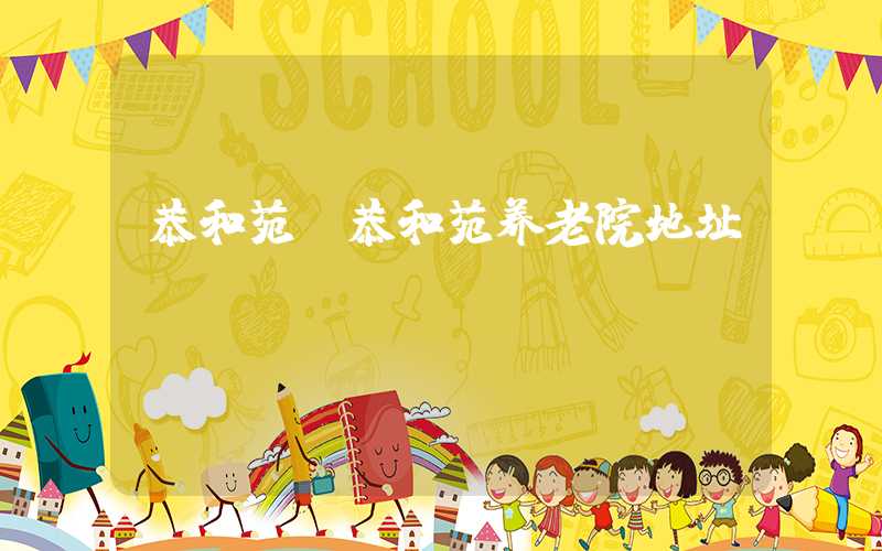 恭和苑（恭和苑养老院地址）