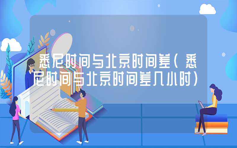 悉尼时间与北京时间差（悉尼时间与北京时间差几小时）