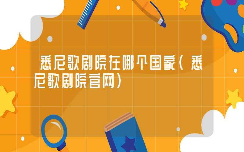 悉尼歌剧院在哪个国家（悉尼歌剧院官网）